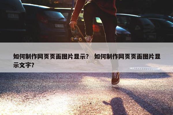 如何制作网页页面图片显示？ 如何制作网页页面图片显示文字？