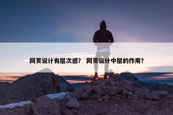 网页设计有层次感？ 网页设计中层的作用？