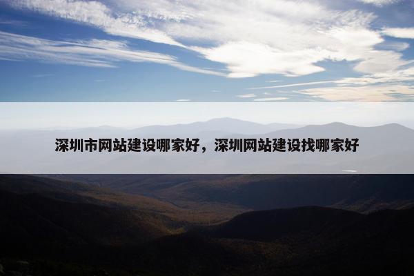 深圳市网站建设哪家好，深圳网站建设找哪家好
