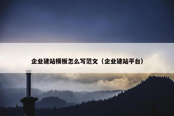 企业建站模板怎么写范文（企业建站平台）