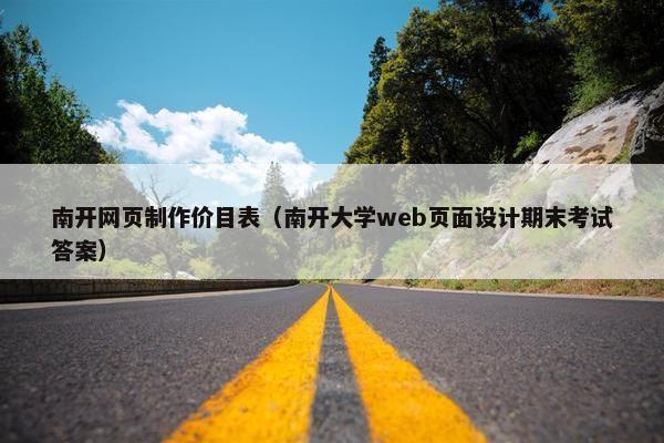 南开网页制作价目表（南开大学web页面设计期末考试答案）