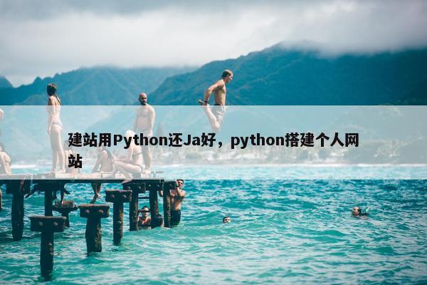 建站用Python还Ja好，python搭建个人网站