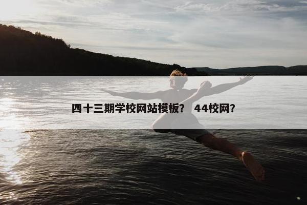 四十三期学校网站模板？ 44校网？