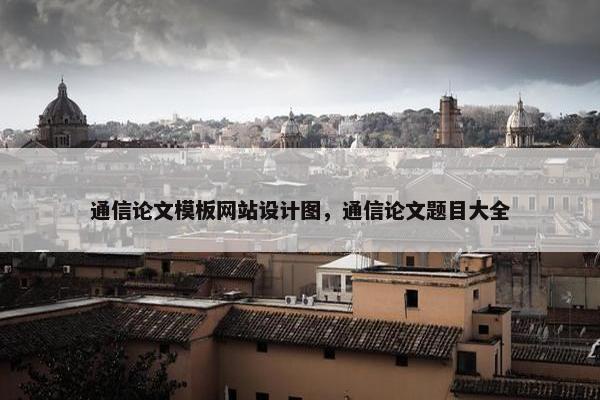 通信论文模板网站设计图，通信论文题目大全