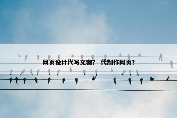 网页设计代写文案？ 代制作网页？