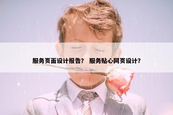 服务页面设计报告？ 服务贴心网页设计？