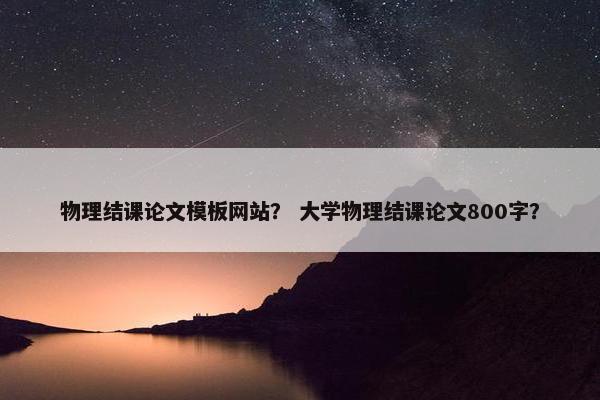 物理结课论文模板网站？ 大学物理结课论文800字？