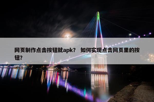 网页制作点击按钮就apk？ 如何实现点击网页里的按钮？