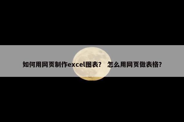 如何用网页制作excel图表？ 怎么用网页做表格？