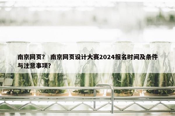 南京网页？ 南京网页设计大赛2024报名时间及条件与注意事项？