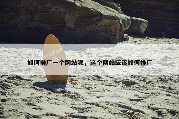 如何推广一个网站呢，这个网站应该如何推广