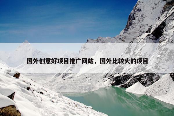 国外创意好项目推广网站，国外比较火的项目