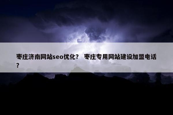 枣庄济南网站seo优化？ 枣庄专用网站建设加盟电话？
