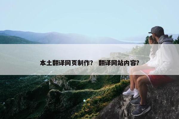 本土翻译网页制作？ 翻译网站内容？