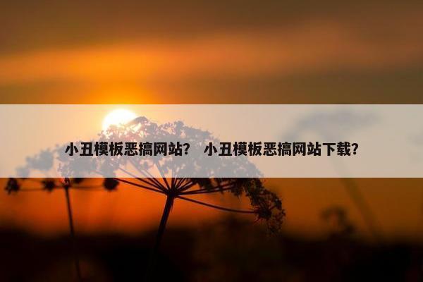 小丑模板恶搞网站？ 小丑模板恶搞网站下载？