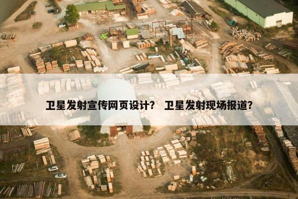 卫星发射宣传网页设计？ 卫星发射现场报道？