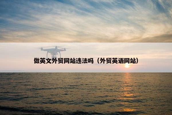 做英文外贸网站违法吗（外贸英语网站）