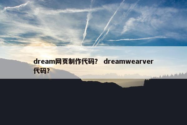 dream网页制作代码？ dreamwearver代码？