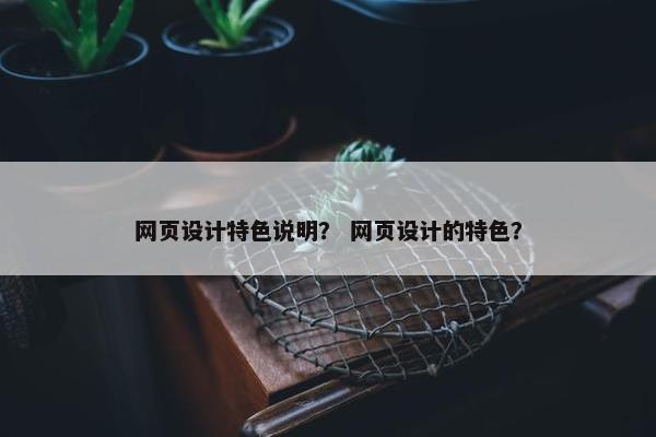 网页设计特色说明？ 网页设计的特色？