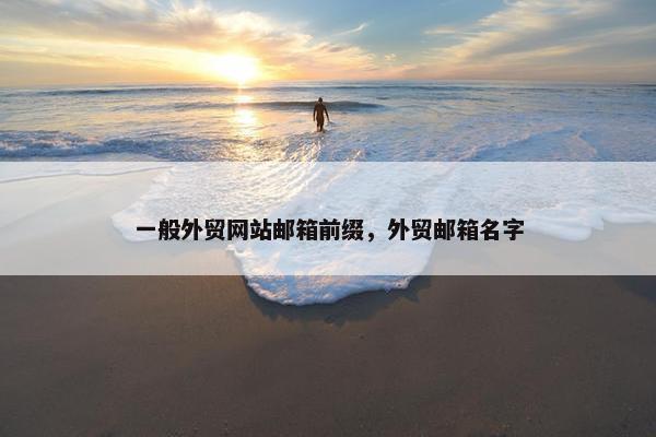 一般外贸网站邮箱前缀，外贸邮箱名字