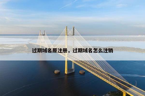 过期域名原注册，过期域名怎么注销