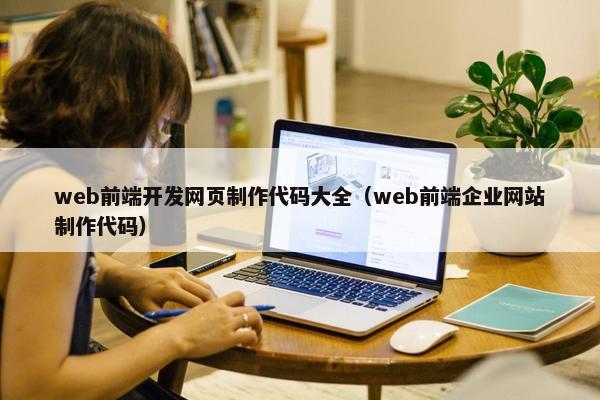 web前端开发网页制作代码大全（web前端企业网站制作代码）