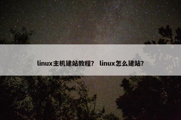 linux主机建站教程？ linux怎么建站？