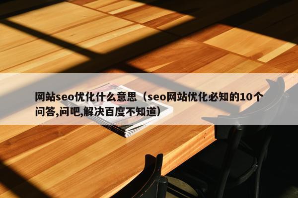 网站seo优化什么意思（seo网站优化必知的10个问答,问吧,解决百度不知道）