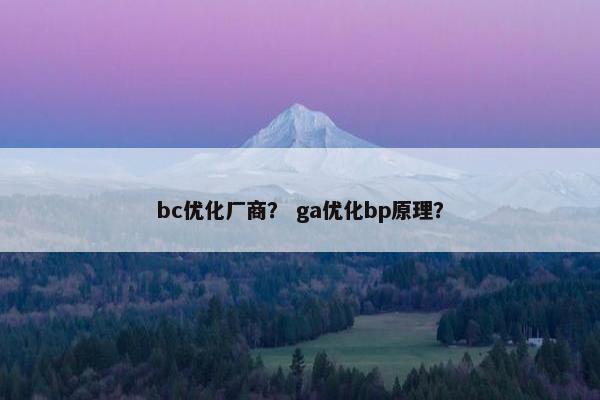 bc优化厂商？ ga优化bp原理？