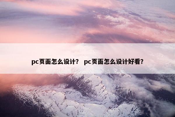 pc页面怎么设计？ pc页面怎么设计好看？
