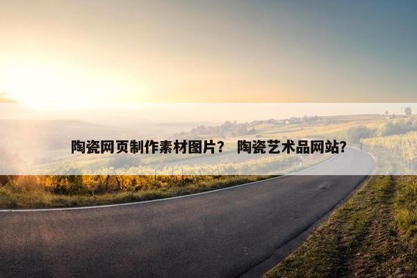 陶瓷网页制作素材图片？ 陶瓷艺术品网站？