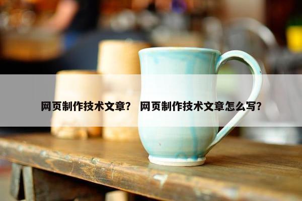 网页制作技术文章？ 网页制作技术文章怎么写？