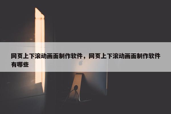 网页上下滚动画面制作软件，网页上下滚动画面制作软件有哪些