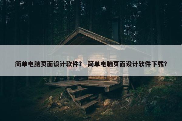 简单电脑页面设计软件？ 简单电脑页面设计软件下载？