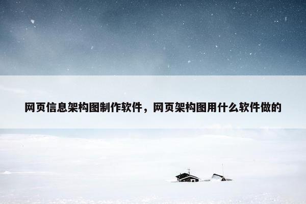 网页信息架构图制作软件，网页架构图用什么软件做的