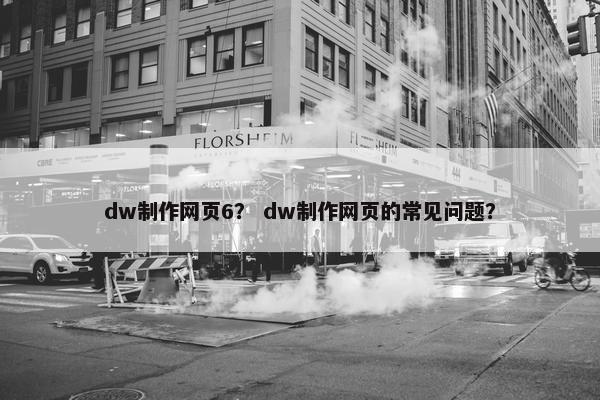 dw制作网页6？ dw制作网页的常见问题？