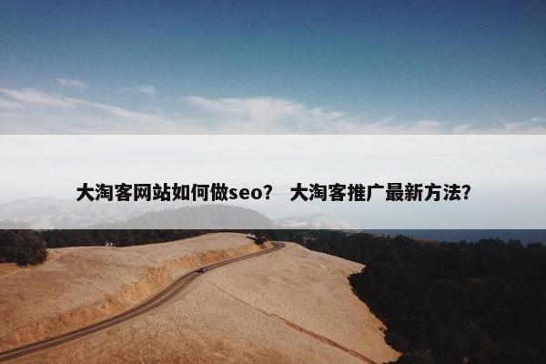 大淘客网站如何做seo？ 大淘客推广最新方法？