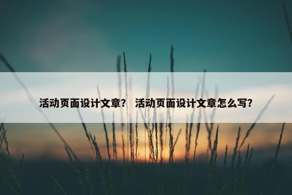 活动页面设计文章? 活动页面设计文章怎么写?