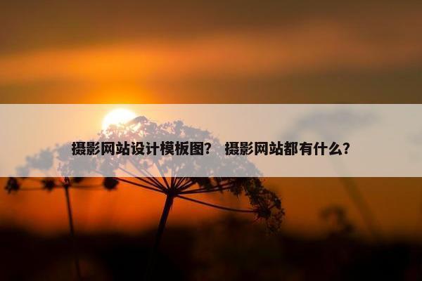 摄影网站设计模板图？ 摄影网站都有什么？