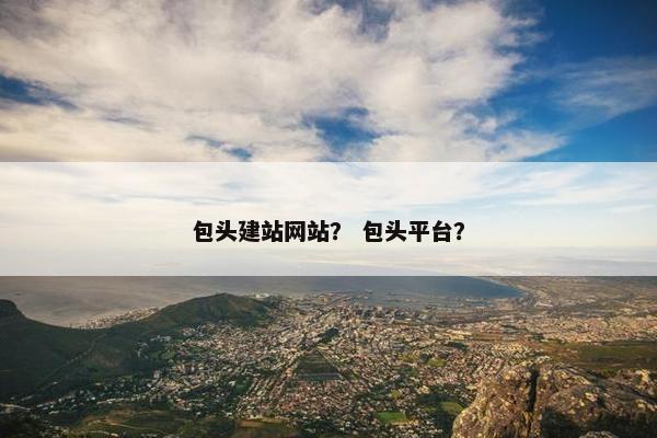 包头建站网站? 包头平台?