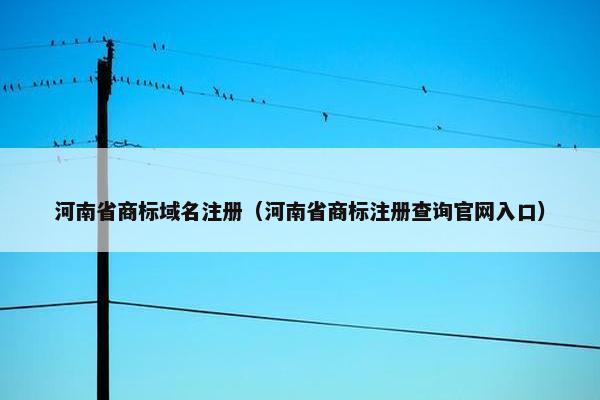 河南省商标域名注册（河南省商标注册查询官网入口）