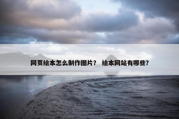 网页绘本怎么制作图片？ 绘本网站有哪些？