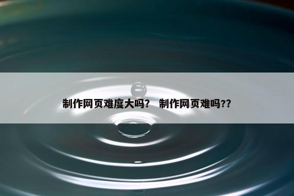 制作网页难度大吗? 制作网页难吗??