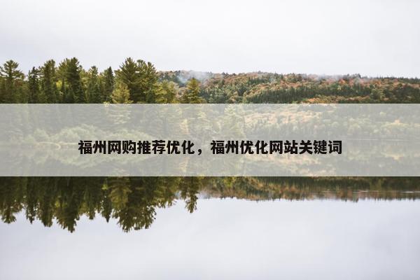 福州网购推荐优化，福州优化网站关键词