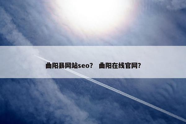 曲阳县网站seo？ 曲阳在线官网？