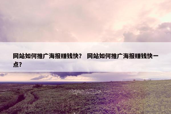 网站如何推广海报赚钱快? 网站如何推广海报赚钱快一点?
