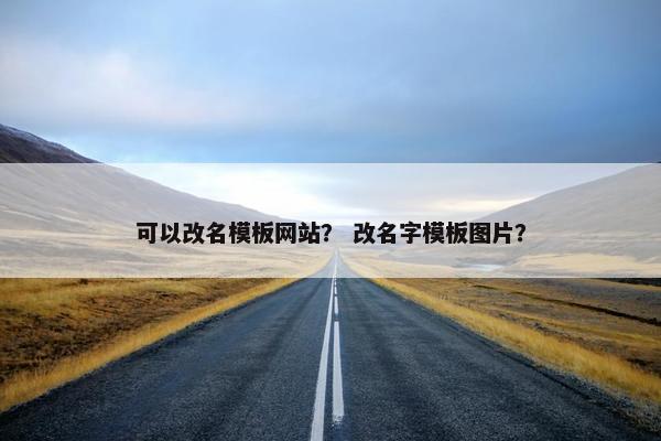 可以改名模板网站？ 改名字模板图片？