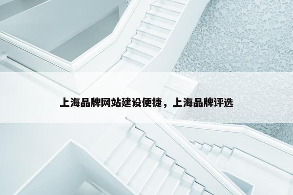 上海品牌网站建设便捷,上海品牌评选