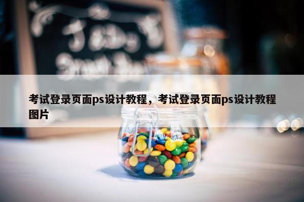 考试登录页面ps设计教程,考试登录页面ps设计教程图片 考试登录页面ps设计教程,考试登录页面ps设计教程图片