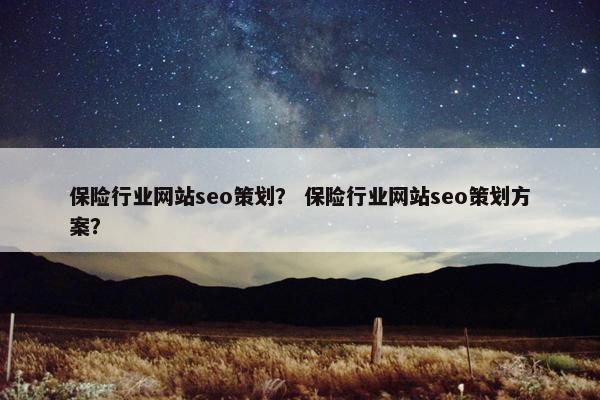 保险行业网站seo策划？ 保险行业网站seo策划方案？